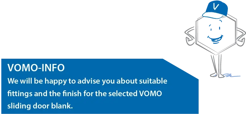VOMO-INFO We will be happy to advise you about suitable fittings and the finish for the selected VOMO sliding door blank